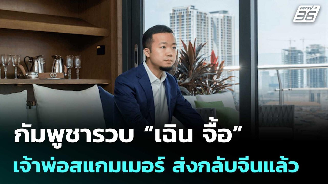 กัมพูชารวบ “เฉิน จื้อ” เจ้าพ่อสแกมเมอร์ ส่งกลับ...