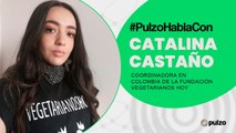#PulzoHablacon: Catalina Castaño Correa, Coordinadora en Colombia de la Fundación Vegetarianos Hoy