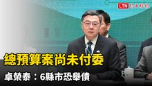 總預算案尚未付委創憲政紀錄 卓榮泰：6縣市恐舉債