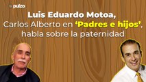Luis Eduardo Motoa, Carlos Alberto en ‘Padres e hijos’, habla de la paternidad | Pulzo