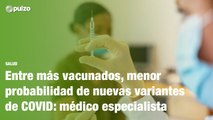 Entre más vacunados, menor probabilidad de nuevas variantes de COVID-19: médico especialista | Pulzo