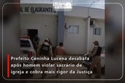 Prefeito Ceninha Lucena desabafa após homem violar sacrário de igreja e cobra mais rigor da Justiça