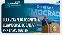 Lula veta PL da Dosimetria/Lewandowski de saída/PF x Banco Master | Papo Antagonista - 08/01/2026