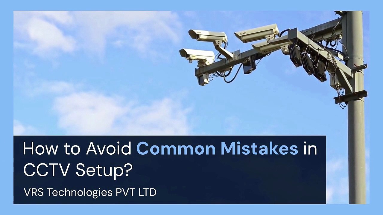 How to Avoid Common Mistakes in CCTV Setup?