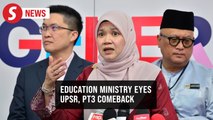 UPSR, PT3 exams may be revived, says Education Ministry