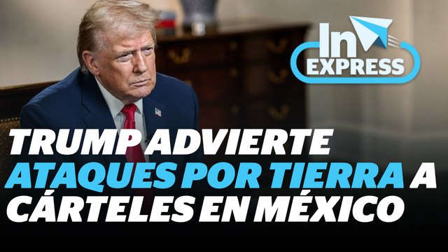 Trump anuncia ataques terrestres contra los cárteles mexicanos | Reporte Indigo