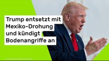 Trump entsetzt mit Mexiko-Drohung und kündigt Bodenangriffe an