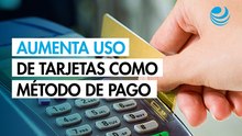 Uso de tarjeta como método de pago aumentó 18.4% en un año