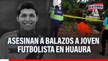 Joven futbolista fue asesinado a balazos en Huaura mientras realizaba trabajos