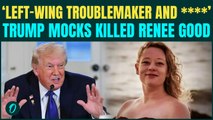 VIDEO: Trump Mockсs Woman Killed by ICE, Calls Her ‘Left‑Wing Troublemaker’Repeating Baseless Claims