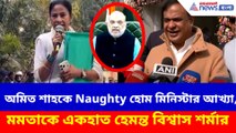 অমিত শাহকে Naughty হোম মিনিস্টার আখ্যা মমতার, পাল্টা দিলেন হেমন্ত বিশ্বাস শর্মা