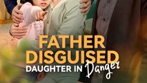 Father Disguised, Daughter in Danger - Drama FULL MOVIES ENGLISH SUB