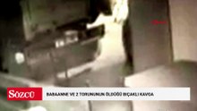Babaanne ve 2 torununun öldüğü bıçaklı kavganın görüntüleri ortaya çıktı