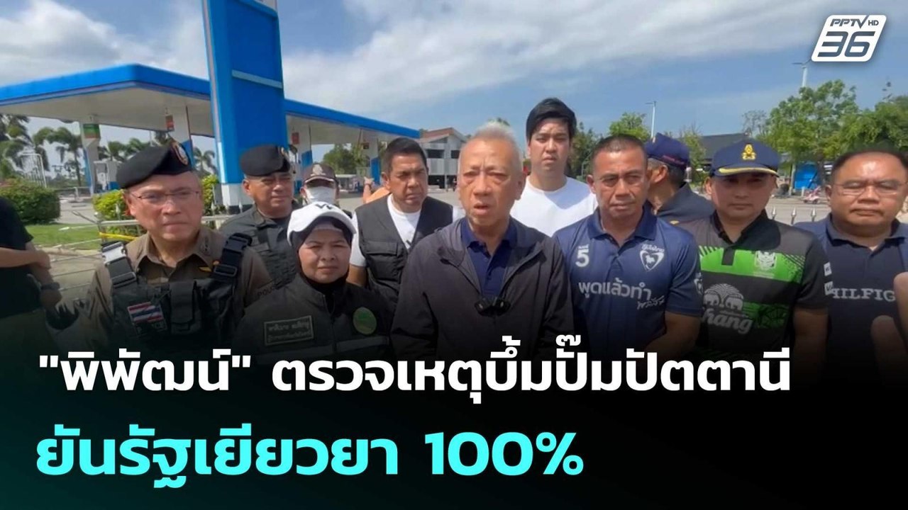 "พิพัฒน์" ตรวจเหตุบึ้มปั๊มปัตตานี ยันรัฐเยียวยา...