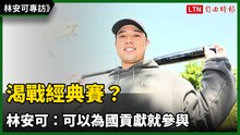 林安可專訪》渴戰經典賽？ 林安可：可以為國貢獻就參與