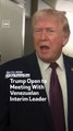 Trump Open to Meeting With Venezuelan Interim Leader