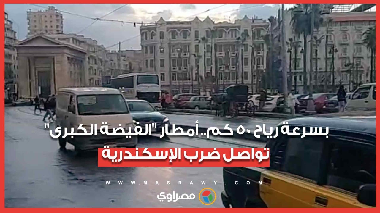 بسرعة رياح 50 كم.. أمطار "الفيضة الكبرى" تواصل ضرب الإسكندرية
