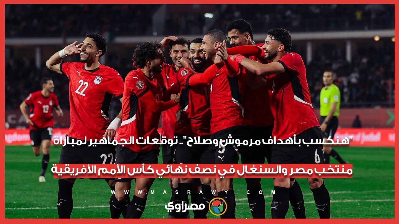 "هنكسب بأهداف مرموش وصلاح".. توقعات الجماهير لمباراة منتخب مصر والسنغال في نصف نهائي أمم الأفريقية