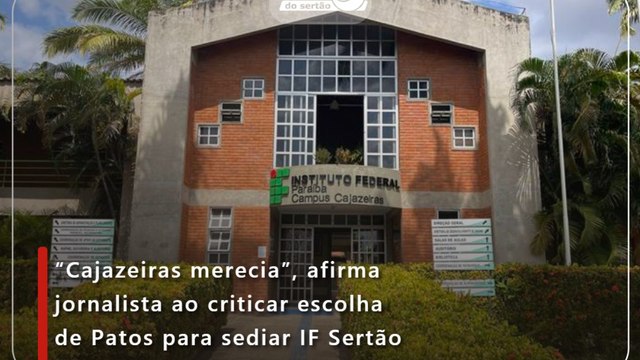 “Cajazeiras merecia”, afirma jornalista ao criticar escolha de Patos para sediar IF Sertão
