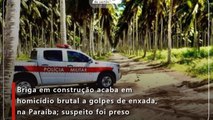 Briga em construção acaba em homicídio brutal a golpes de enxada, na Paraíba; suspeito foi preso