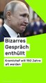 No Glomex Wladimir Putin unsterblich: Bizarres Gespräch enthüllt - Kremlchef will 150 Jahre alt werden