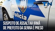 Suspeito de assaltar irmã de prefeito da Serra é preso