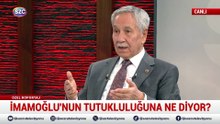 Bülent Arınç: Ekrem İmamoğlu da tutuksuz yargılanmalı