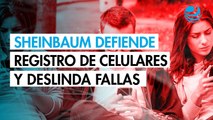 Sheinbaum defiende registro obligatorio de celulares y atribuye fallas de datos a telefónicas