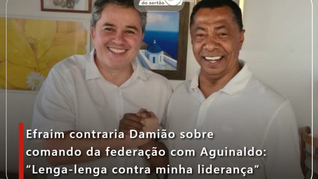 Efraim contraria Damião sobre comando da federação com Aguinaldo: “Lenga-lenga contra minha liderança”