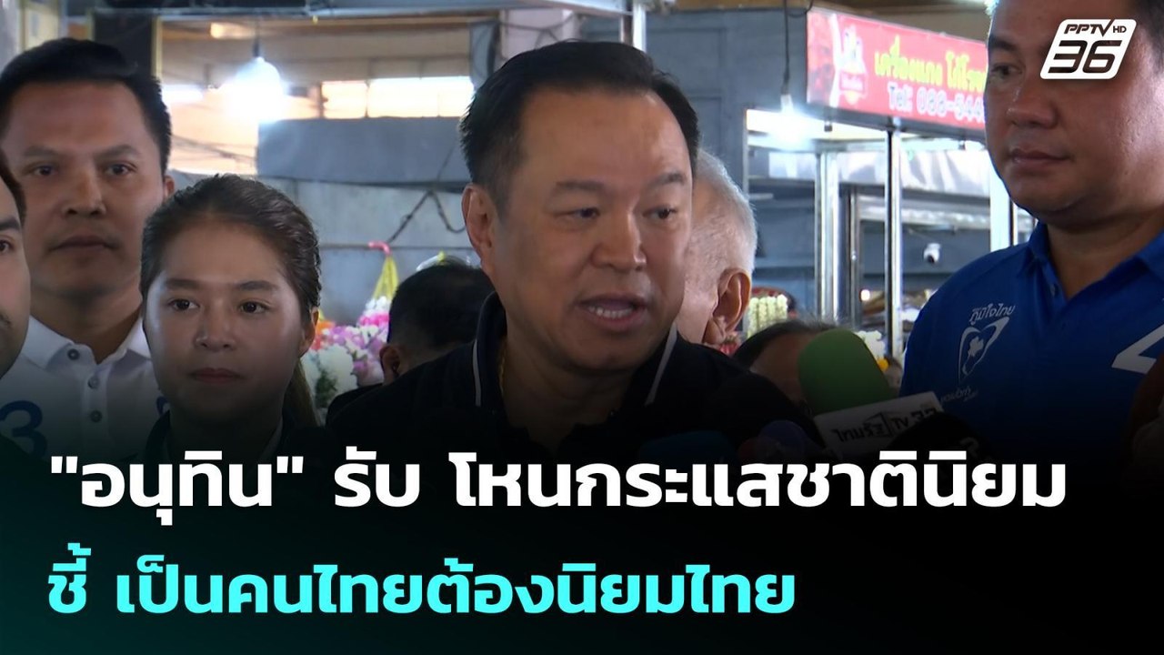"อนุทิน" รับ โหนกระแสชาตินิยม ชี้ เป็นคนไทยต้อง...