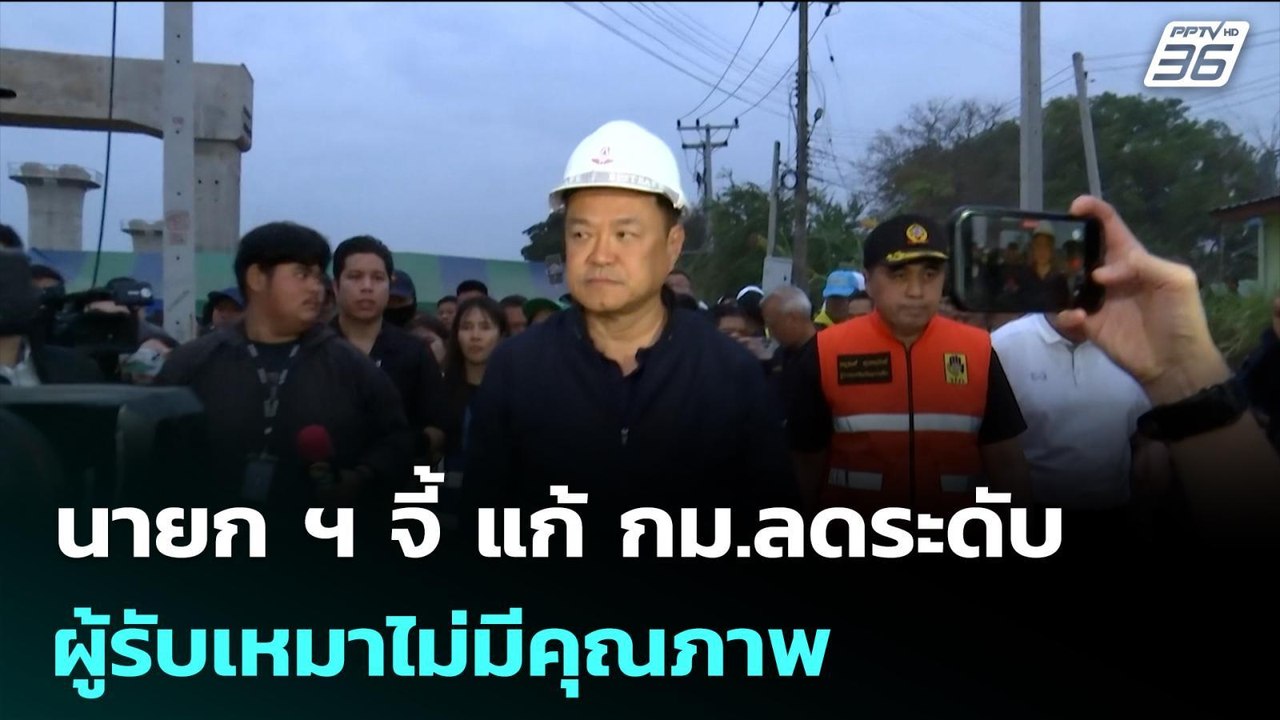 นายก ฯ จี้ แก้ กม.ลดระดับ ผู้รับเหมาไม่มีคุณภาพ...