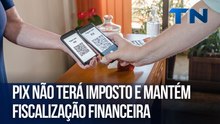 Pix não terá imposto e mantém fiscalização financeira