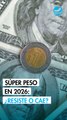 ¿Seguirá fuerte el súper peso en 2026? Analistas anticipan volatilidad
