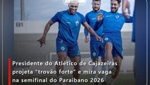 Presidente do Atlético de Cajazeiras projeta “trovão forte” e mira vaga na semifinal do Paraibano 2026