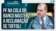PF na cola do Banco Master/A reclamação de Toffoli | Papo Antagonista - 14/01/2026