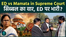 ED या Mamata Banerjee! Supreme Court में किसका पलड़ा भारी, Kapil Sibal के तर्क कितने बलवान