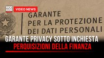 Garante Privacy sotto inchiesta, perquisizioni della Finanza