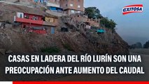 Casas en ladera del río Lurín son una preocupación ante aumento del caudal