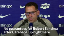 No guarantees for Robert Sanchez after Carabao Cup nightmare
