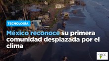 México reconoce su primera comunidad desplazada por el clima