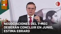 Negociaciones del T-MEC deberán concluir en junio, estima Ebrard; van por fortalecer mecanismo de controversias