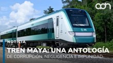 Tren Maya: una antología de corrupción, negligencia e impunidad