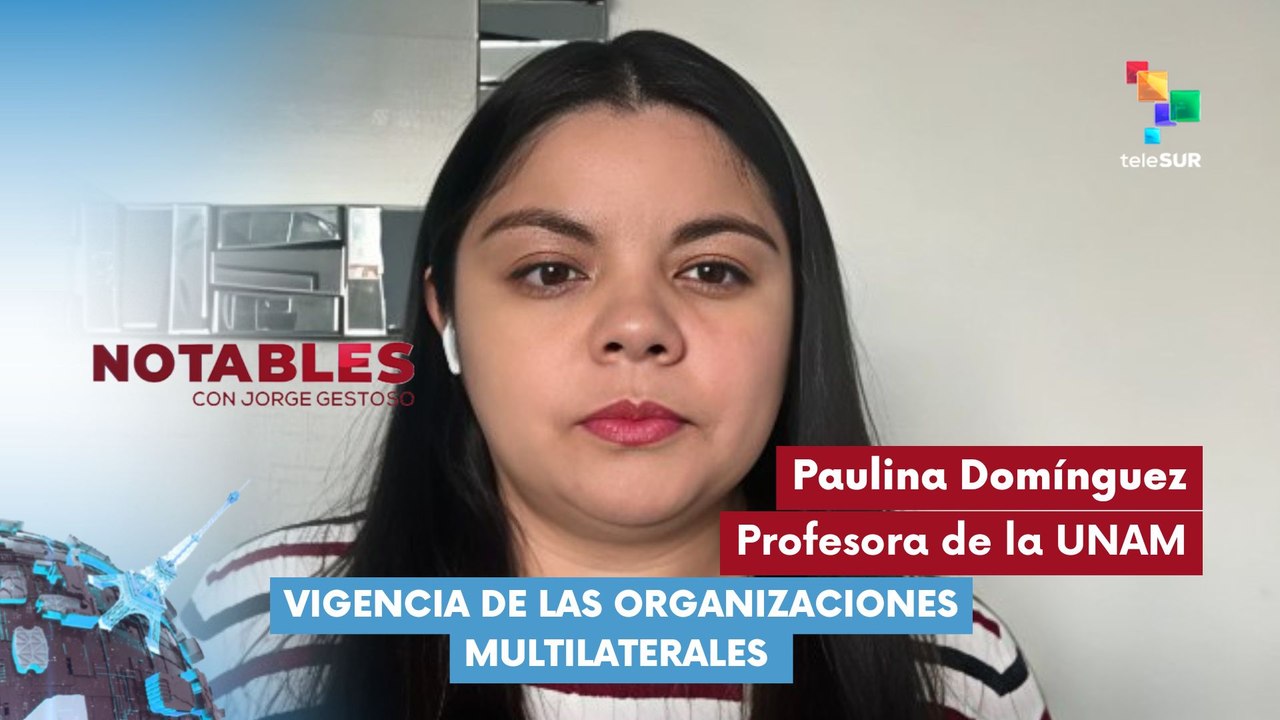 NOTABLES | Paulina Domínguez Chávez | Vigencia de las organizaciones multilaterales 15-01-2026