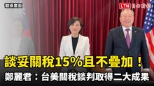 談妥對等關稅15％且不疊加！鄭麗君：台美關稅談判取得二大成果