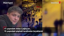 17 yaşındaki Atlas Çağlayan, 15 yaşındaki şüpheli tarafından bıçaklandı