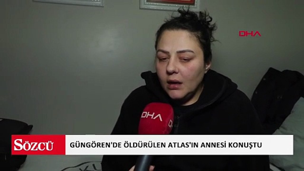 Güngören'de öldürülen Atlas'ın annesi konuştu