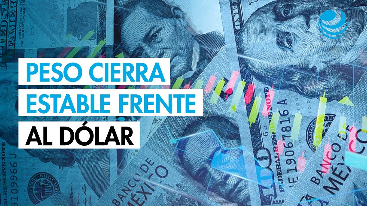 Peso mexicano cierra estable contra el dólar y registra ganancia semanal de 1.91%