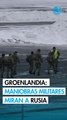 Ejercicios militares en Groenlandia tienen foco en Rusia; EU fue invitado a participar: comandante danés
