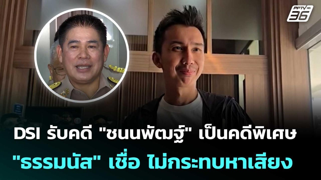 DSI รับคดี "ชนนพัฒฐ์" เป็นคดีพิเศษ "ธรรมนัส" เช...