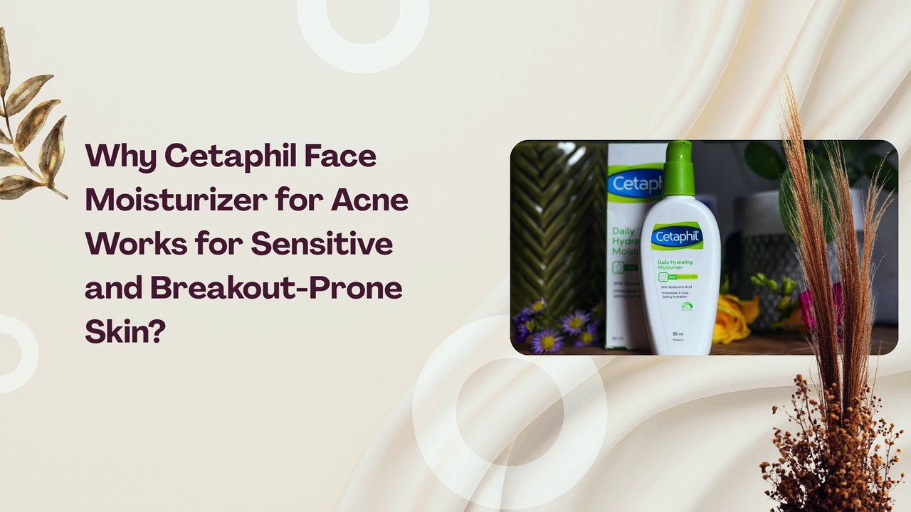 Why Cetaphil Face Moisturizer for Acne Works for Sensitive and Breakout-Prone Skin